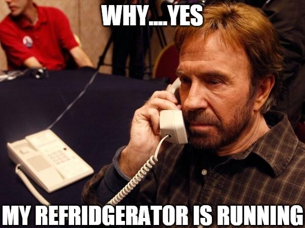 Chuck Norris Phone Meme | WHY....YES; MY REFRIDGERATOR IS RUNNING | image tagged in memes,chuck norris phone,chuck norris | made w/ Imgflip meme maker