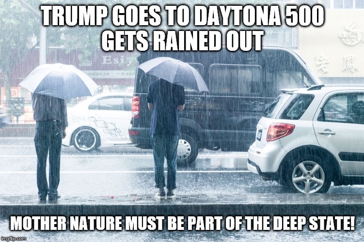 rainy day | TRUMP GOES TO DAYTONA 500
GETS RAINED OUT; MOTHER NATURE MUST BE PART OF THE DEEP STATE! | image tagged in rainy day | made w/ Imgflip meme maker