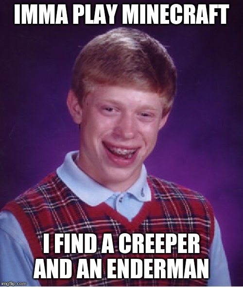 Bad Luck Brian | IMMA PLAY MINECRAFT; I FIND A CREEPER AND AN ENDERMAN | image tagged in memes,bad luck brian | made w/ Imgflip meme maker