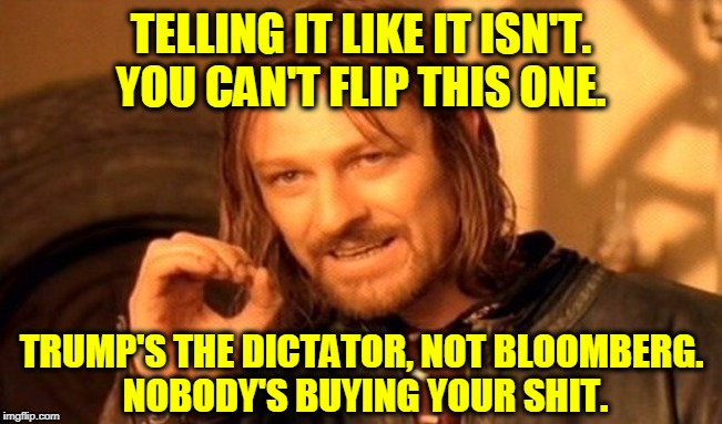 One Does Not Simply Meme | TELLING IT LIKE IT ISN'T. YOU CAN'T FLIP THIS ONE. TRUMP'S THE DICTATOR, NOT BLOOMBERG. 
NOBODY'S BUYING YOUR SHIT. | image tagged in memes,one does not simply | made w/ Imgflip meme maker