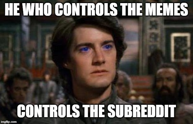 Dune | HE WHO CONTROLS THE MEMES; CONTROLS THE SUBREDDIT | image tagged in dune | made w/ Imgflip meme maker