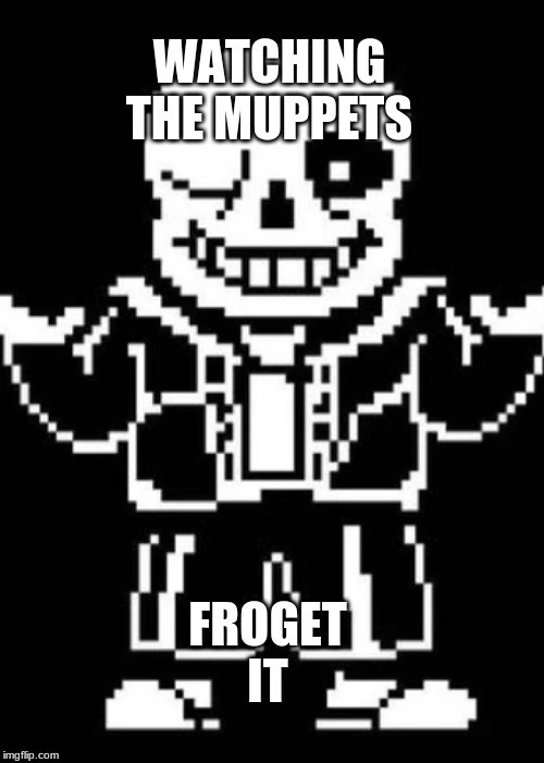 WATCHING THE MUPPETS; FROGET IT | image tagged in undertale | made w/ Imgflip meme maker