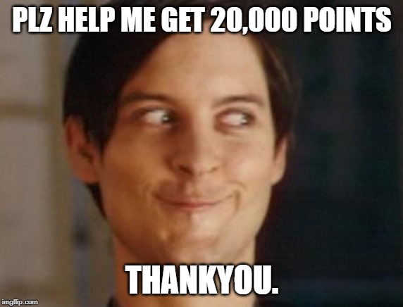 Spiderman Peter Parker | PLZ HELP ME GET 20,000 POINTS; THANKYOU. | image tagged in memes,spiderman peter parker | made w/ Imgflip meme maker