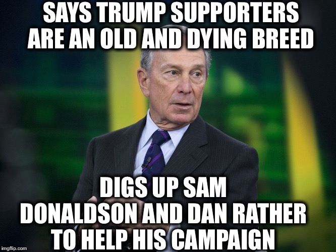 OK BLOOMER | SAYS TRUMP SUPPORTERS ARE AN OLD AND DYING BREED; DIGS UP SAM DONALDSON AND DAN RATHER TO HELP HIS CAMPAIGN | image tagged in ok bloomer,democrats,liberal logic | made w/ Imgflip meme maker