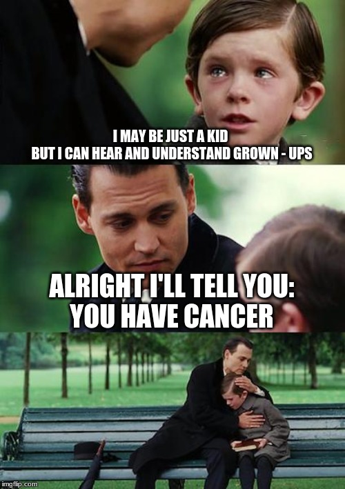 Finding Neverland Meme | I MAY BE JUST A KID 
BUT I CAN HEAR AND UNDERSTAND GROWN - UPS; ALRIGHT I'LL TELL YOU:
YOU HAVE CANCER | image tagged in memes,finding neverland | made w/ Imgflip meme maker