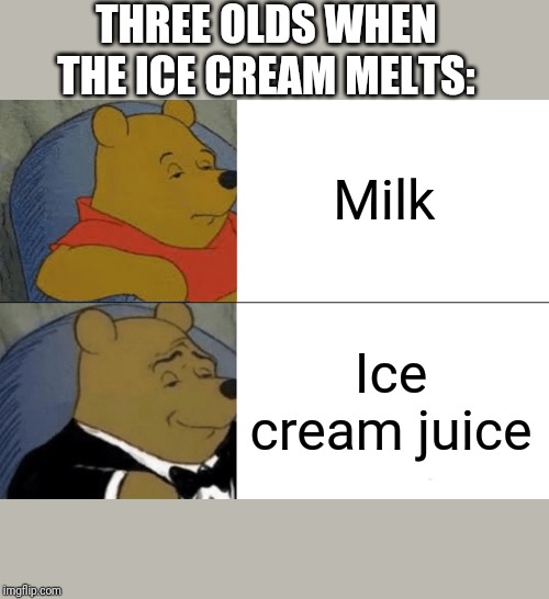 Tuxedo Winnie The Pooh | THREE OLDS WHEN THE ICE CREAM MELTS:; Milk; Ice cream juice | image tagged in memes,tuxedo winnie the pooh | made w/ Imgflip meme maker
