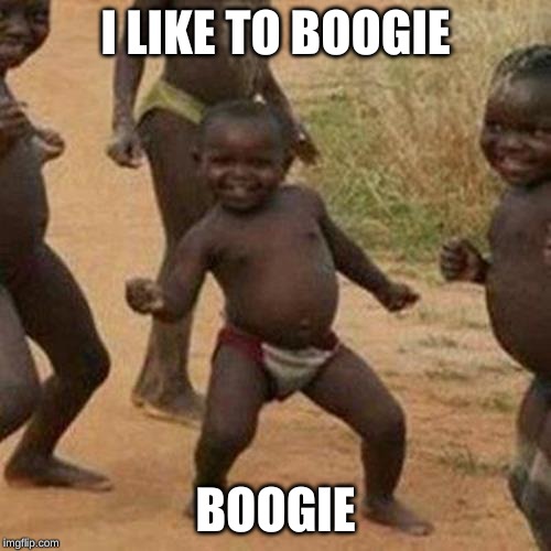 Third World Success Kid Meme | I LIKE TO BOOGIE; BOOGIE | image tagged in memes,third world success kid | made w/ Imgflip meme maker
