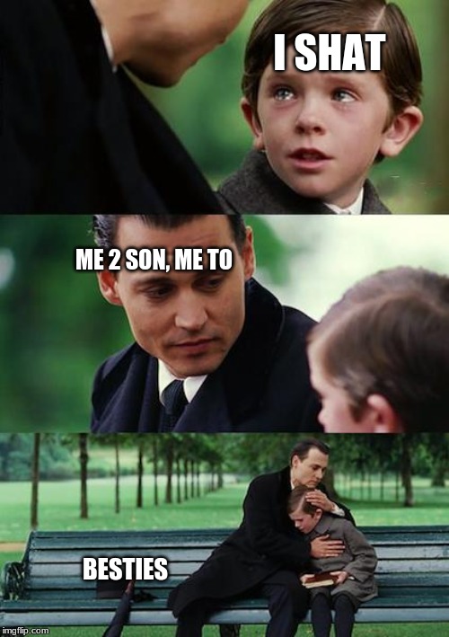 Finding Neverland | I SHAT; ME 2 SON, ME TO; BESTIES | image tagged in memes,finding neverland | made w/ Imgflip meme maker