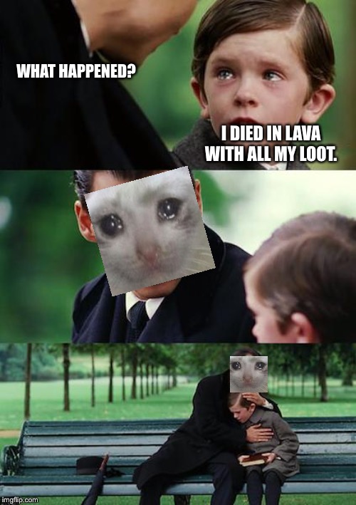Finding Neverland | WHAT HAPPENED? I DIED IN LAVA WITH ALL MY LOOT. | image tagged in memes,finding neverland | made w/ Imgflip meme maker