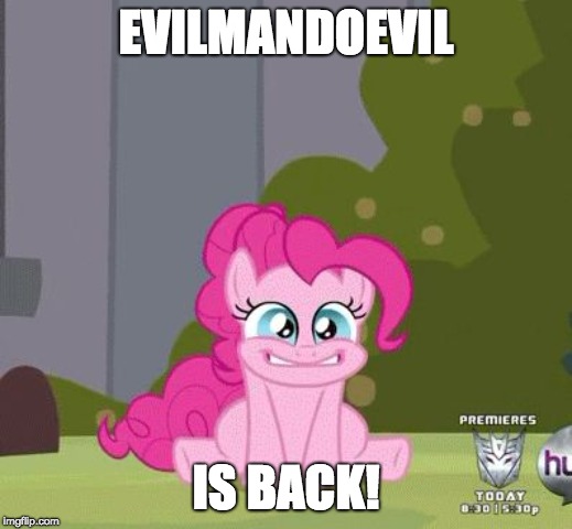 Welcome back man! | EVILMANDOEVIL; IS BACK! | image tagged in excited pinkie pie,memes,evilmandoevil | made w/ Imgflip meme maker