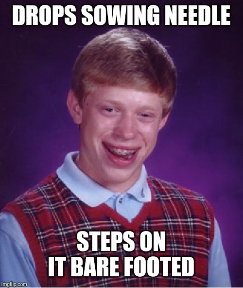 Bad Luck Brian Meme | DROPS SOWING NEEDLE STEPS ON IT BARE FOOTED | image tagged in memes,bad luck brian | made w/ Imgflip meme maker
