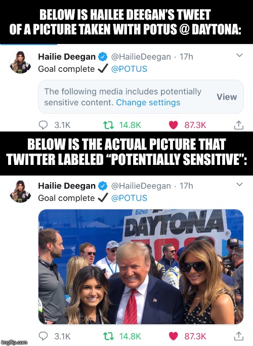 “Potentially sensitive”?!? | BELOW IS HAILEE DEEGAN’S TWEET OF A PICTURE TAKEN WITH POTUS @ DAYTONA:; BELOW IS THE ACTUAL PICTURE THAT TWITTER LABELED “POTENTIALLY SENSITIVE”: | image tagged in maga,daytona | made w/ Imgflip meme maker