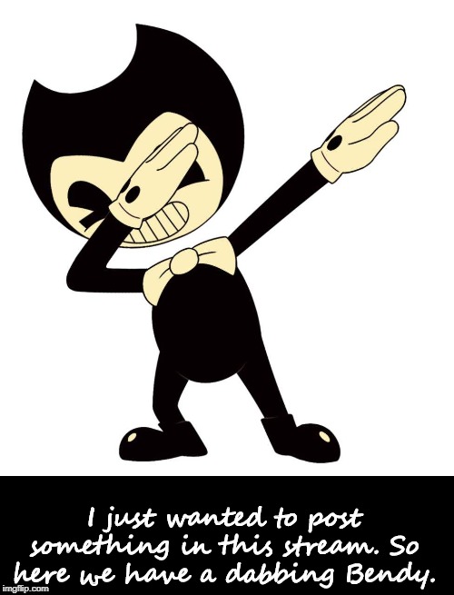 You can hate me for this or love me for this, but either way, Bendy is dabbing. You're welcome. | I just wanted to post something in this stream. So here we have a dabbing Bendy. | image tagged in bendy and the ink machine,bendy,dabbing,hate,love,you're welcome | made w/ Imgflip meme maker