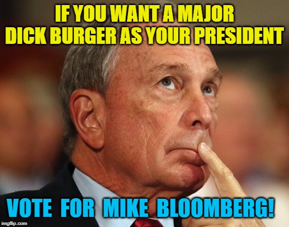 Mike Bloomberg Is The Biggest Dick Burger Of All Time! | IF YOU WANT A MAJOR DICK BURGER AS YOUR PRESIDENT; VOTE  FOR  MIKE  BLOOMBERG! | image tagged in mike bloomberg,dick,burger,guinness world record | made w/ Imgflip meme maker