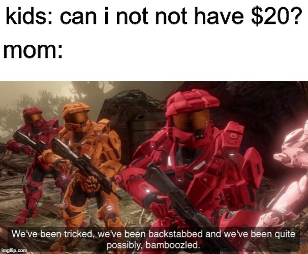 Impossible | kids: can i not not have $20? mom: | image tagged in we've been tricked,funny,memes,halo,mom,kids | made w/ Imgflip meme maker