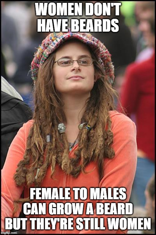 TERF Logic | WOMEN DON'T HAVE BEARDS; FEMALE TO MALES CAN GROW A BEARD BUT THEY'RE STILL WOMEN | image tagged in memes,college liberal | made w/ Imgflip meme maker