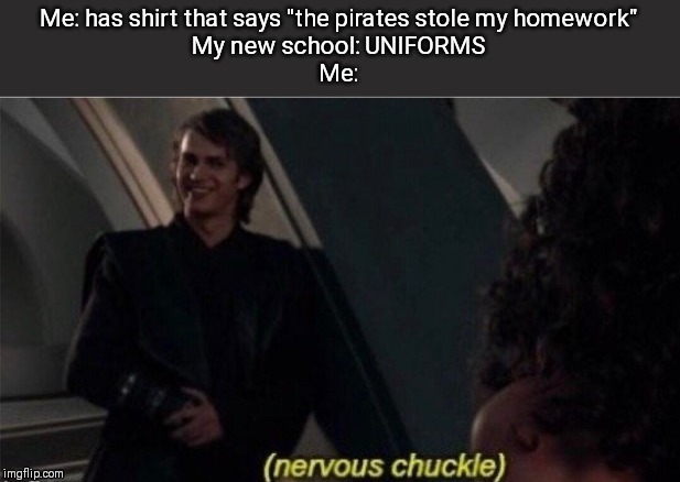 Nervous Chuckle | Me: has shirt that says "the pirates stole my homework"
My new school: UNIFORMS
Me: | image tagged in nervous chuckle | made w/ Imgflip meme maker