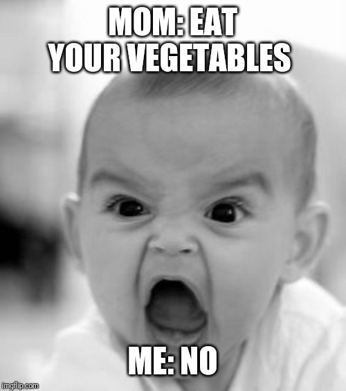 Angry Baby | MOM: EAT YOUR VEGETABLES; ME: NO | image tagged in memes,angry baby | made w/ Imgflip meme maker