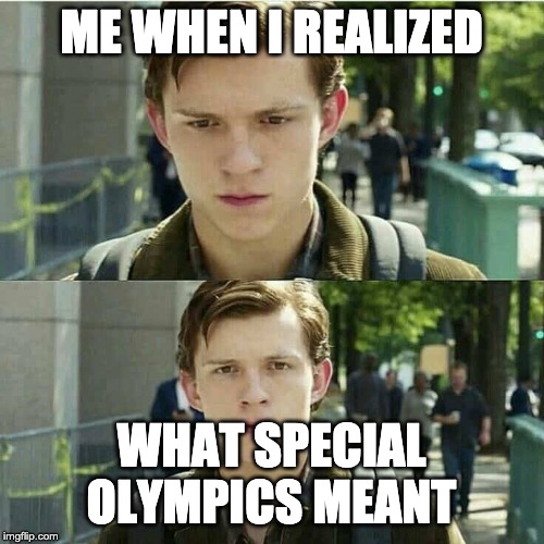 Tom Holland | ME WHEN I REALIZED WHAT SPECIAL OLYMPICS MEANT | image tagged in tom holland | made w/ Imgflip meme maker