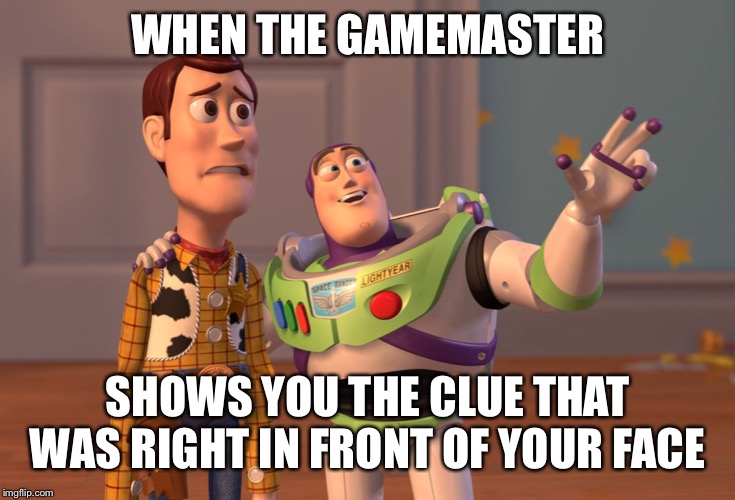 X, X Everywhere Meme | WHEN THE GAMEMASTER; SHOWS YOU THE CLUE THAT WAS RIGHT IN FRONT OF YOUR FACE | image tagged in memes,x x everywhere | made w/ Imgflip meme maker