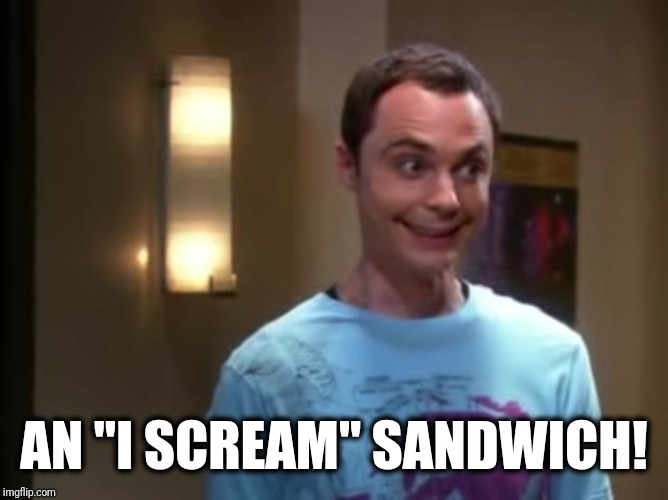 Sheldon With The Giggles | AN "I SCREAM" SANDWICH! | image tagged in sheldon with the giggles | made w/ Imgflip meme maker