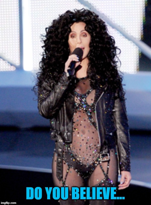 Cher  | DO YOU BELIEVE... | image tagged in cher | made w/ Imgflip meme maker