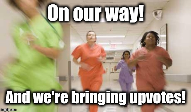 Nurses running | On our way! And we're bringing upvotes! | image tagged in nurses running | made w/ Imgflip meme maker