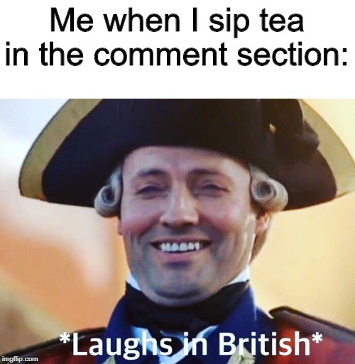 *sips tea* | Me when I sip tea in the comment section: | image tagged in laughs in british,sips tea,kermit sipping tea,tea,i love tea,british | made w/ Imgflip meme maker