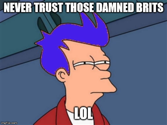 Blue Futurama Fry Meme | NEVER TRUST THOSE DAMNED BRITS LOL | image tagged in memes,blue futurama fry | made w/ Imgflip meme maker