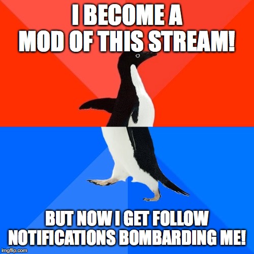 Socially Awesome Awkward Penguin Meme | I BECOME A MOD OF THIS STREAM! BUT NOW I GET FOLLOW NOTIFICATIONS BOMBARDING ME! | image tagged in memes,socially awesome awkward penguin,mods | made w/ Imgflip meme maker