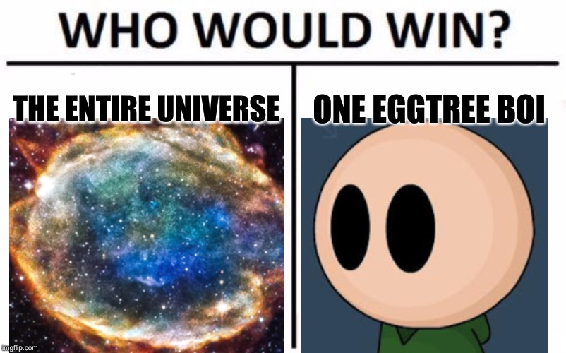 Who Would Win? | THE ENTIRE UNIVERSE; ONE EGGTREE BOI | image tagged in memes,who would win | made w/ Imgflip meme maker