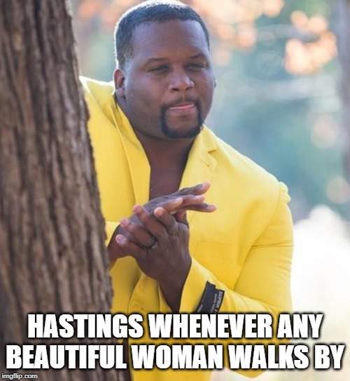 Rubbing hands | HASTINGS WHENEVER ANY BEAUTIFUL WOMAN WALKS BY | image tagged in rubbing hands | made w/ Imgflip meme maker