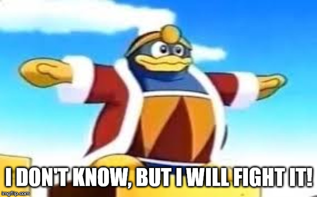 King Dedede Tpose | I DON'T KNOW, BUT I WILL FIGHT IT! | image tagged in king dedede tpose | made w/ Imgflip meme maker
