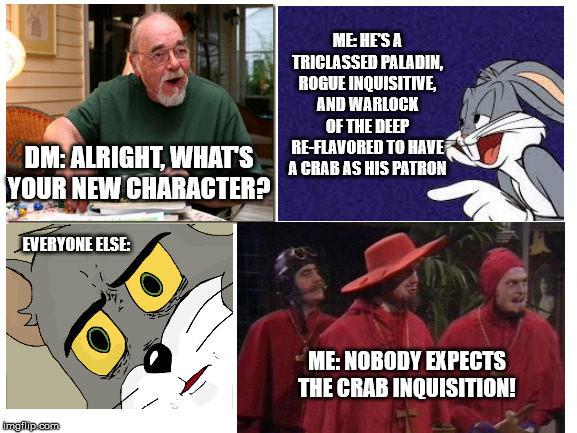 Crab Inquistion | ME: HE'S A TRICLASSED PALADIN, ROGUE INQUISITIVE, AND WARLOCK OF THE DEEP RE-FLAVORED TO HAVE A CRAB AS HIS PATRON; DM: ALRIGHT, WHAT'S YOUR NEW CHARACTER? EVERYONE ELSE:; ME: NOBODY EXPECTS THE CRAB INQUISITION! | image tagged in dungeons and dragons | made w/ Imgflip meme maker