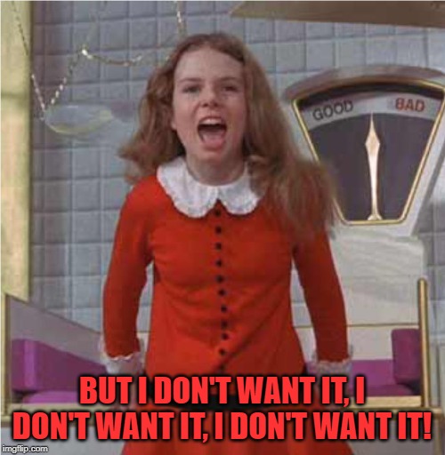 Veruca Salt | BUT I DON'T WANT IT, I DON'T WANT IT, I DON'T WANT IT! | image tagged in veruca salt | made w/ Imgflip meme maker