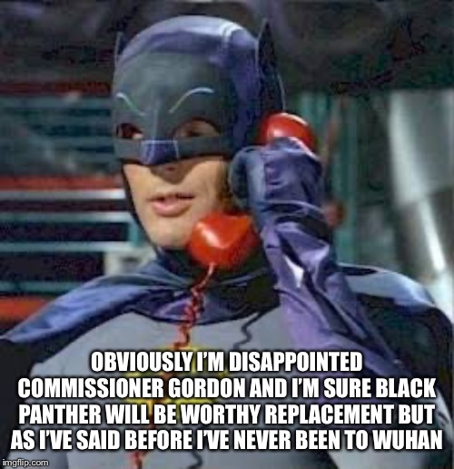 OBVIOUSLY I’M DISAPPOINTED COMMISSIONER GORDON AND I’M SURE BLACK PANTHER WILL BE WORTHY REPLACEMENT BUT AS I’VE SAID BEFORE I’VE NEVER BEEN TO WUHAN | image tagged in memes | made w/ Imgflip meme maker