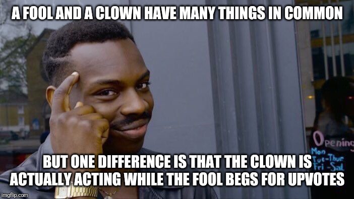 Ha! Got you! | A FOOL AND A CLOWN HAVE MANY THINGS IN COMMON; BUT ONE DIFFERENCE IS THAT THE CLOWN IS ACTUALLY ACTING WHILE THE FOOL BEGS FOR UPVOTES | image tagged in memes,roll safe think about it | made w/ Imgflip meme maker