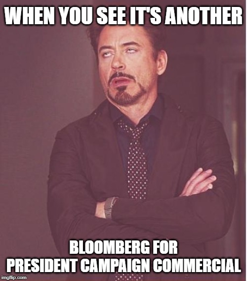 Bloomberg is spending a fortune | WHEN YOU SEE IT'S ANOTHER; BLOOMBERG FOR PRESIDENT CAMPAIGN COMMERCIAL | image tagged in memes,face you make robert downey jr,donald trump,mikebloomberg,political meme | made w/ Imgflip meme maker