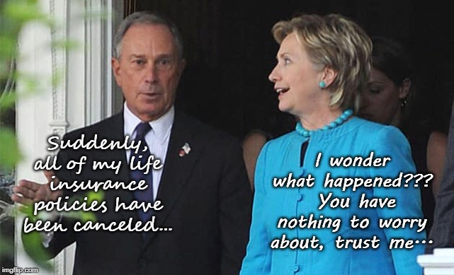 You can trust me... | I wonder what happened???  You have nothing to worry about, trust me... Suddenly, all of my life insurance policies have been canceled... | image tagged in bloomberg,hillary clinton,life insurance,canceled | made w/ Imgflip meme maker
