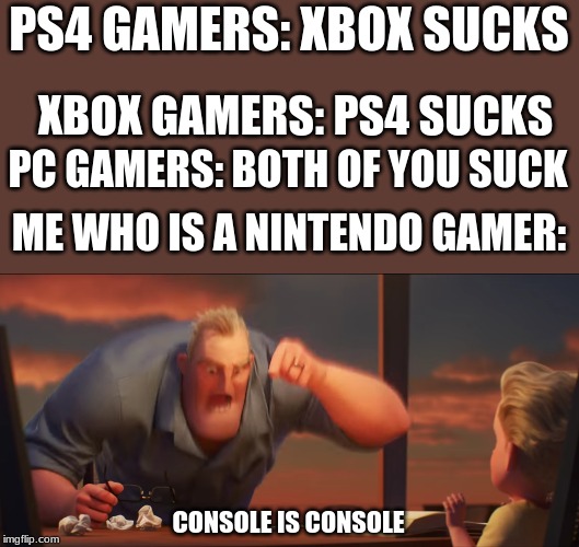 math is math | PS4 GAMERS: XBOX SUCKS; XBOX GAMERS: PS4 SUCKS; PC GAMERS: BOTH OF YOU SUCK; ME WHO IS A NINTENDO GAMER:; CONSOLE IS CONSOLE | image tagged in math is math | made w/ Imgflip meme maker