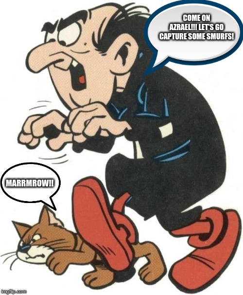 Gargamel | COME ON AZRAEL!!! LET'S GO CAPTURE SOME SMURFS! MARRMROW!! | image tagged in gargamel | made w/ Imgflip meme maker