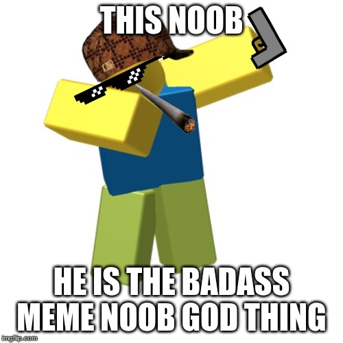 Roblox dab |  THIS NOOB; HE IS THE BADASS MEME NOOB GOD THING | image tagged in roblox dab | made w/ Imgflip meme maker