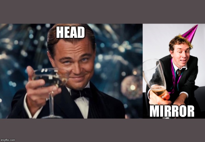 HEAD; MIRROR | image tagged in memes,leonardo dicaprio cheers | made w/ Imgflip meme maker