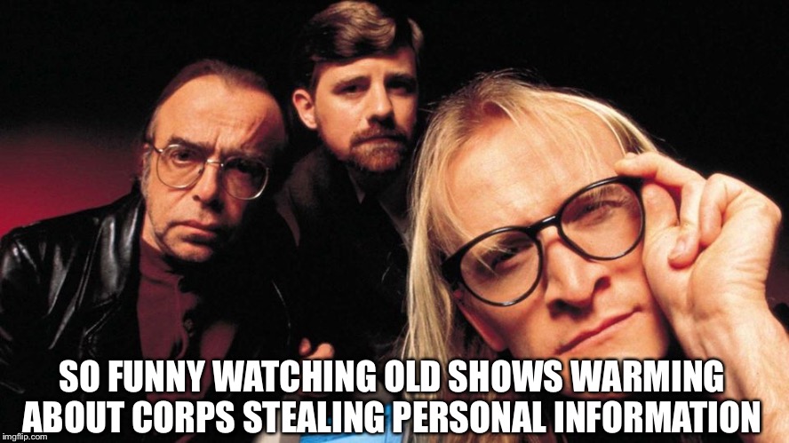 Matter of time | SO FUNNY WATCHING OLD SHOWS WARMING ABOUT CORPS STEALING PERSONAL INFORMATION | image tagged in x-files lone ranger | made w/ Imgflip meme maker