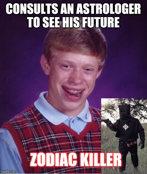 Bad Luck Brian Meme | CONSULTS AN ASTROLOGER TO SEE HIS FUTURE; ZODIAC KILLER | image tagged in memes,bad luck brian | made w/ Imgflip meme maker
