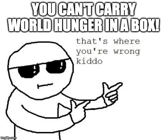 That's where you're wrong kiddo | YOU CAN'T CARRY WORLD HUNGER IN A BOX! | image tagged in that's where you're wrong kiddo | made w/ Imgflip meme maker