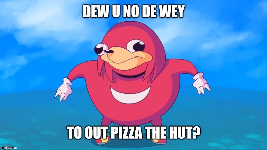 Uganda Knuckles | DEW U NO DE WEY; TO OUT PIZZA THE HUT? | image tagged in uganda knuckles | made w/ Imgflip meme maker