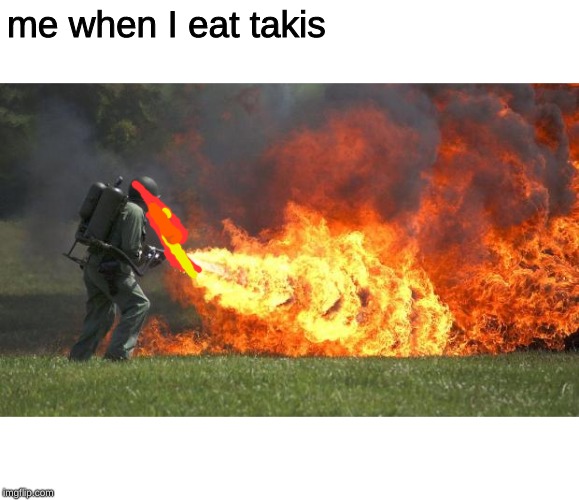 flamethrower | me when I eat takis | image tagged in flamethrower | made w/ Imgflip meme maker