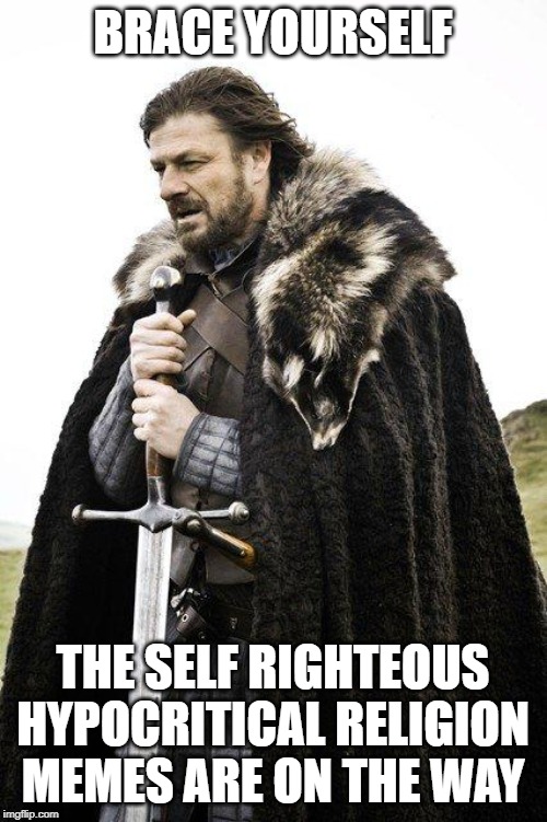 Brace Yourself | BRACE YOURSELF THE SELF RIGHTEOUS HYPOCRITICAL RELIGION MEMES ARE ON THE WAY | image tagged in brace yourself | made w/ Imgflip meme maker