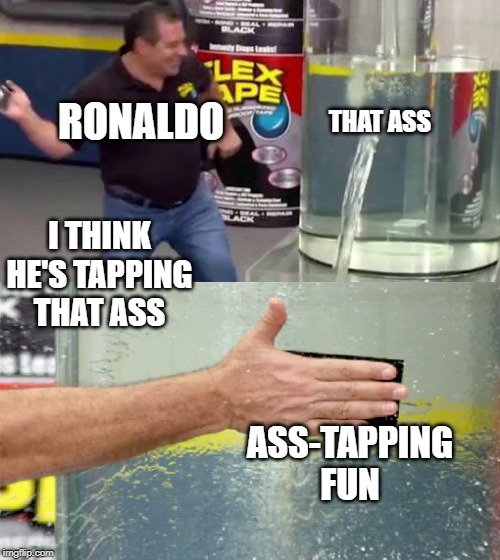 Flex Tape | I THINK HE'S TAPPING THAT ASS RONALDO THAT ASS ASS-TAPPING FUN | image tagged in flex tape | made w/ Imgflip meme maker